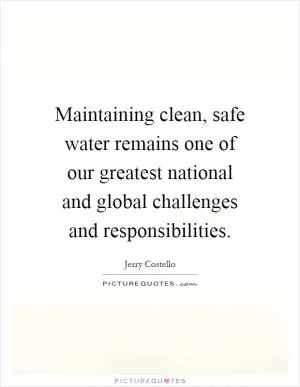 Maintaining clean, safe water remains one of our greatest national and global challenges and responsibilities Picture Quote #1