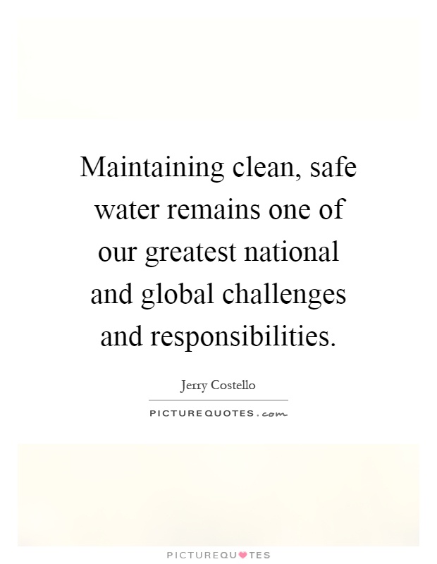 Maintaining clean, safe water remains one of our greatest national and global challenges and responsibilities Picture Quote #1