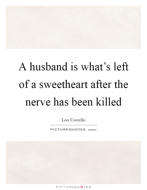 A husband is what's left of a sweetheart after the nerve has been killed Picture Quote #1