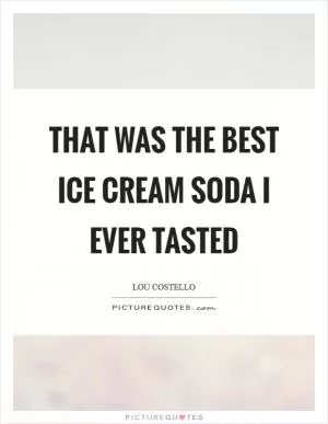 That was the best ice cream soda I ever tasted Picture Quote #1