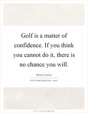 Golf is a matter of confidence. If you think you cannot do it, there is no chance you will Picture Quote #1
