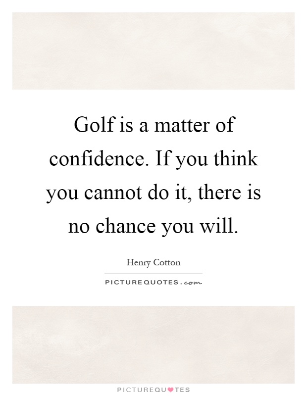 Golf is a matter of confidence. If you think you cannot do it, there is no chance you will Picture Quote #1