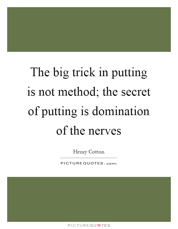 The big trick in putting is not method; the secret of putting is domination of the nerves Picture Quote #1