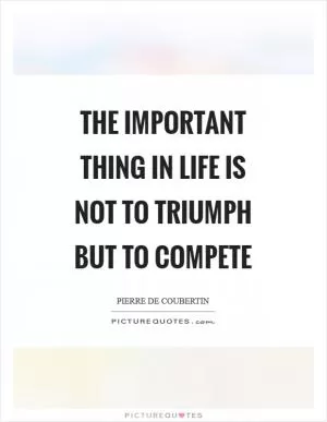 The important thing in life is not to triumph but to compete Picture Quote #1