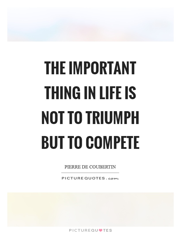 The important thing in life is not to triumph but to compete Picture Quote #1