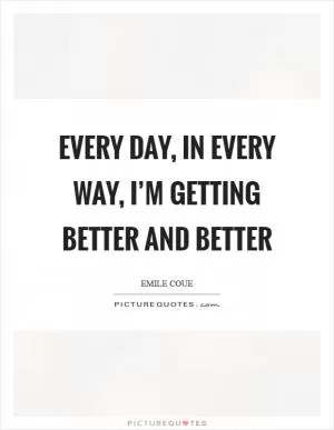 Every day, in every way, I’m getting better and better Picture Quote #1
