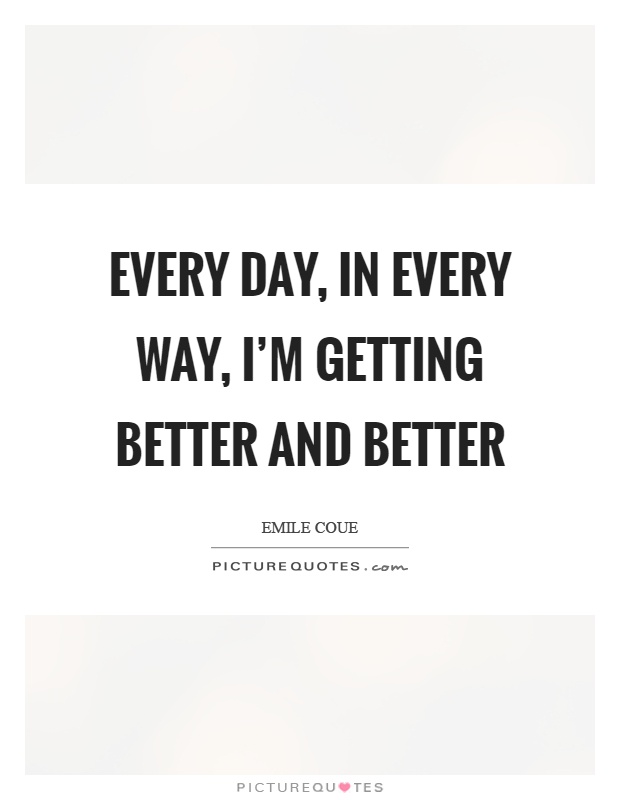 Every day, in every way, I'm getting better and better Picture Quote #1