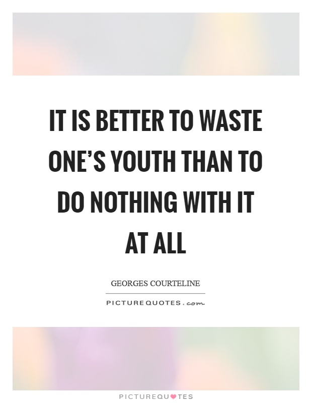 It is better to waste one's youth than to do nothing with it at all Picture Quote #1