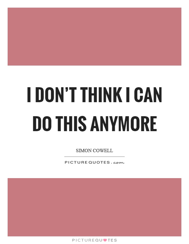 I don't think I can do this anymore Picture Quote #1