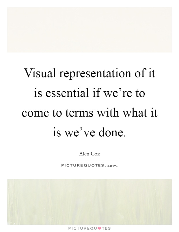 Visual representation of it is essential if we're to come to terms with what it is we've done Picture Quote #1