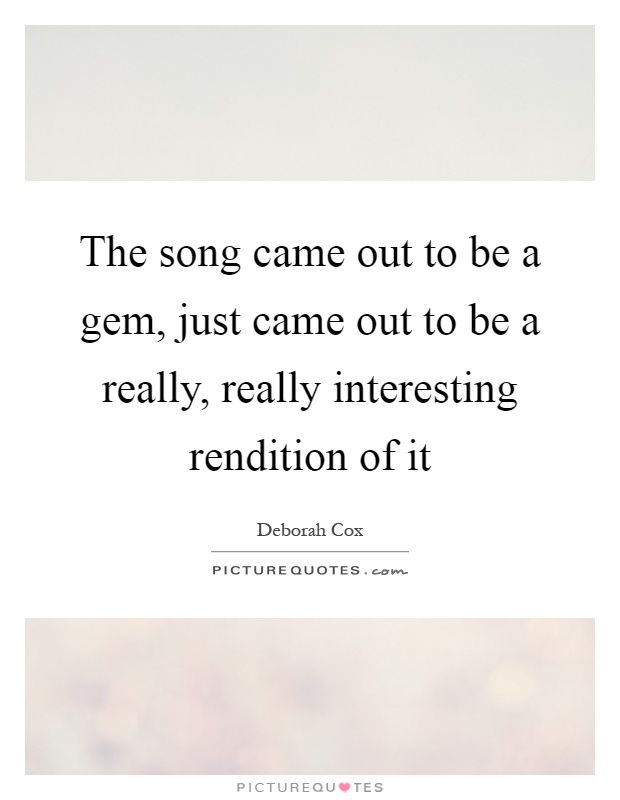 The song came out to be a gem, just came out to be a really, really interesting rendition of it Picture Quote #1