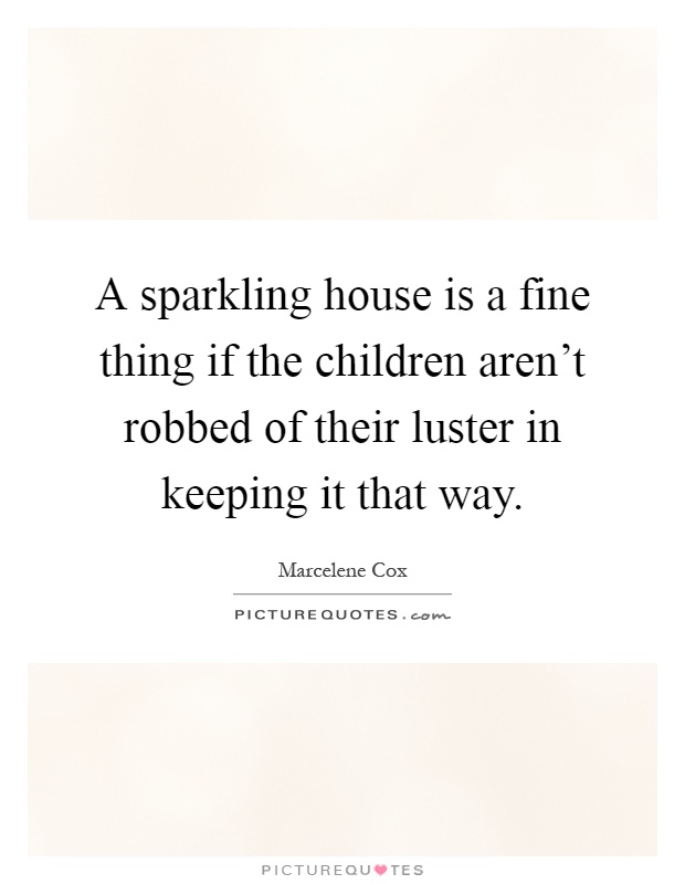 A sparkling house is a fine thing if the children aren't robbed of their luster in keeping it that way Picture Quote #1