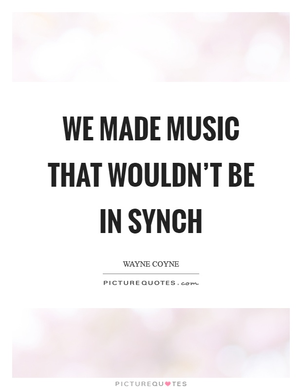 We made music that wouldn't be in synch Picture Quote #1