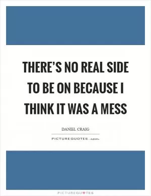 There’s no real side to be on because I think it was a mess Picture Quote #1
