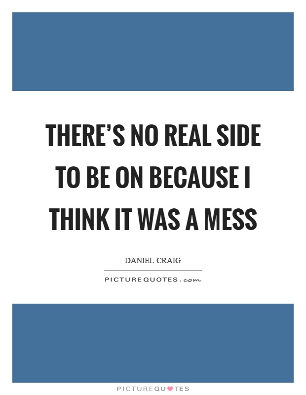 There's no real side to be on because I think it was a mess Picture Quote #1