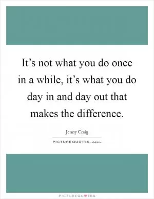 It’s not what you do once in a while, it’s what you do day in and day out that makes the difference Picture Quote #1