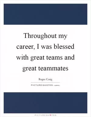 Throughout my career, I was blessed with great teams and great teammates Picture Quote #1
