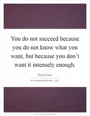 You do not succeed because you do not know what you want, but because you don’t want it intensely enough Picture Quote #1