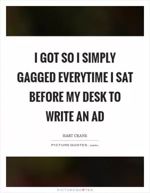 I got so I simply gagged everytime I sat before my desk to write an ad Picture Quote #1