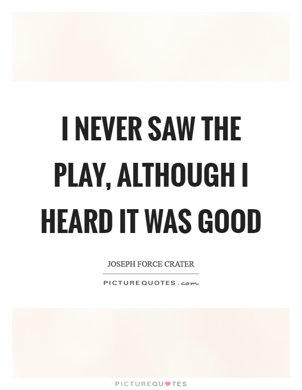 I never saw the play, although I heard it was good Picture Quote #1