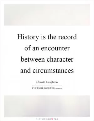 History is the record of an encounter between character and circumstances Picture Quote #1