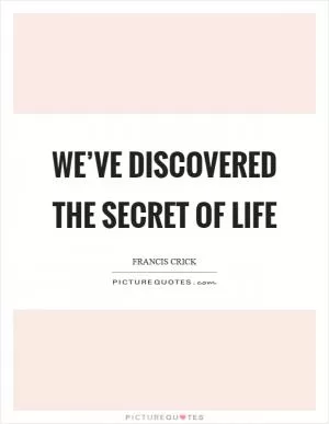 We’ve discovered the secret of life Picture Quote #1