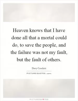 Heaven knows that I have done all that a mortal could do, to save the people, and the failure was not my fault, but the fault of others Picture Quote #1