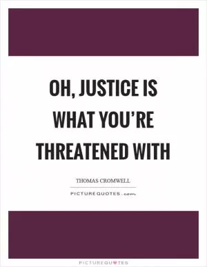 Oh, justice is what you’re threatened with Picture Quote #1