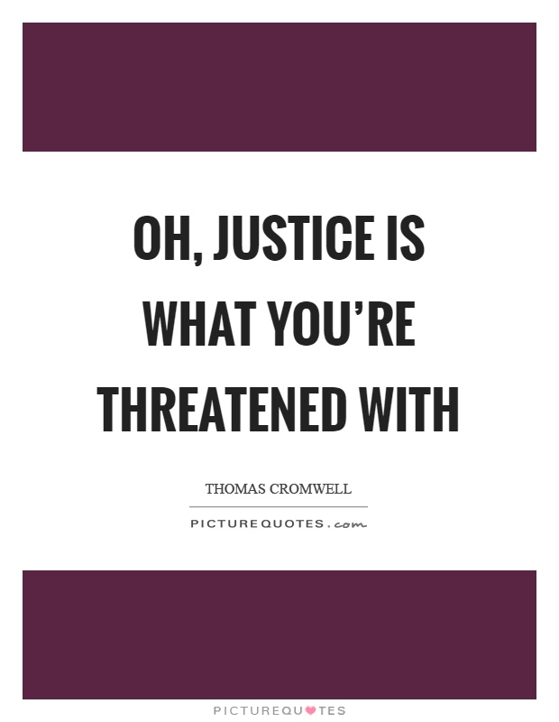Oh, justice is what you're threatened with Picture Quote #1
