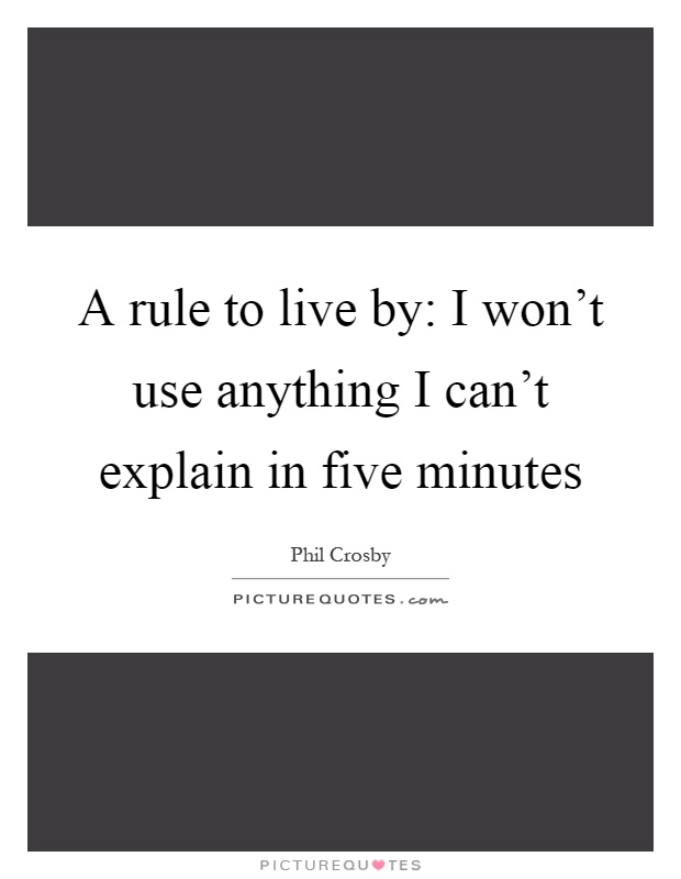 A rule to live by: I won't use anything I can't explain in five minutes Picture Quote #1