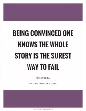 Being convinced one knows the whole story is the surest way to fail Picture Quote #1