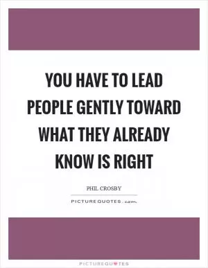 You have to lead people gently toward what they already know is right Picture Quote #1