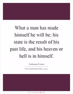 What a man has made himself he will be; his state is the result of his past life, and his heaven or hell is in himself Picture Quote #1