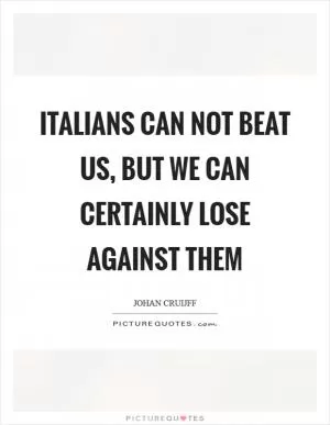 Italians can not beat us, but we can certainly lose against them Picture Quote #1
