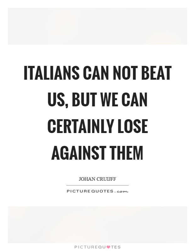 Italians can not beat us, but we can certainly lose against them Picture Quote #1