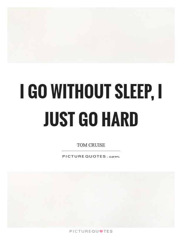 I go without sleep, I just go hard Picture Quote #1