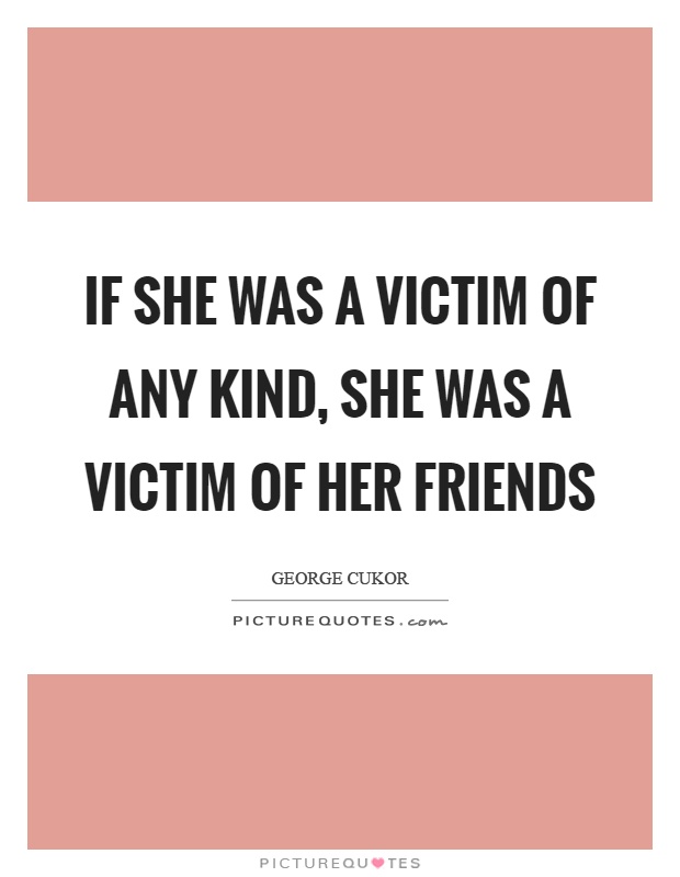 If she was a victim of any kind, she was a victim of her friends Picture Quote #1