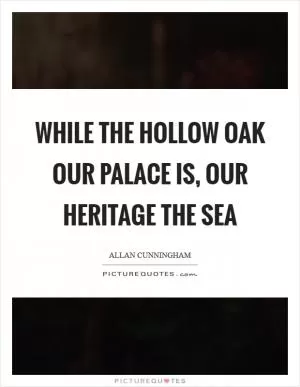 While the hollow oak our palace is, our heritage the sea Picture Quote #1