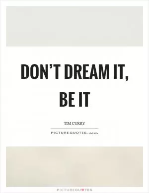 Don’t dream it, be it Picture Quote #1