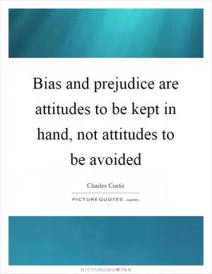Bias and prejudice are attitudes to be kept in hand, not attitudes to be avoided Picture Quote #1