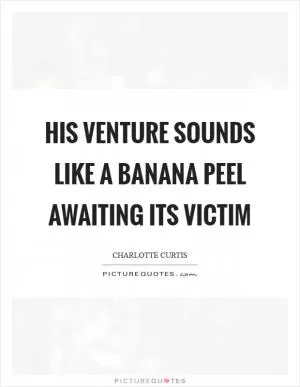 His venture sounds like a banana peel awaiting its victim Picture Quote #1