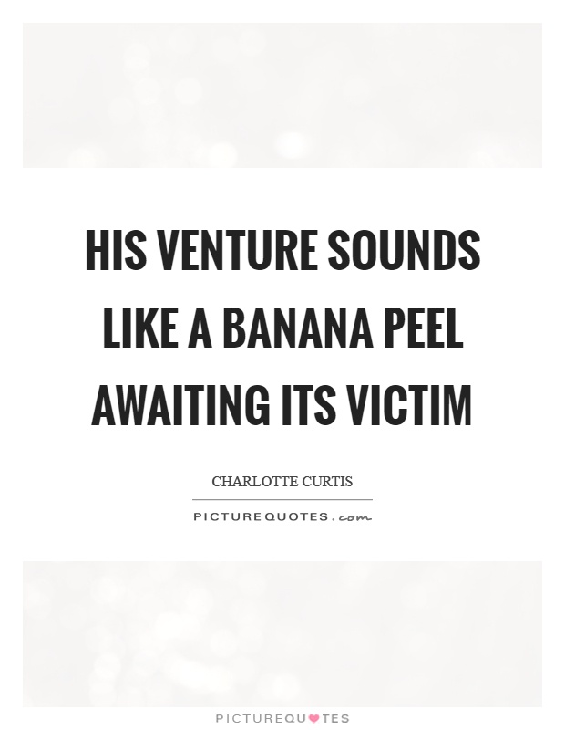 His venture sounds like a banana peel awaiting its victim Picture Quote #1