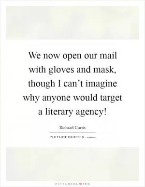 We now open our mail with gloves and mask, though I can’t imagine why anyone would target a literary agency! Picture Quote #1