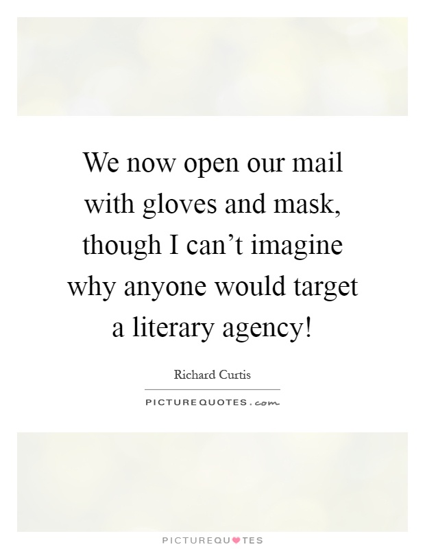 We now open our mail with gloves and mask, though I can't imagine why anyone would target a literary agency! Picture Quote #1