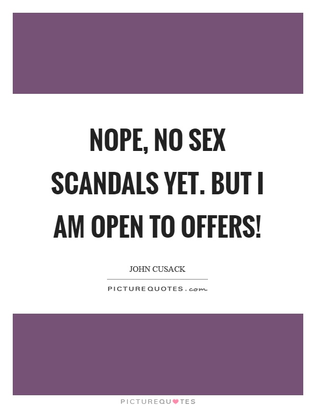 Nope, no sex scandals yet. But I am open to offers! Picture Quote #1