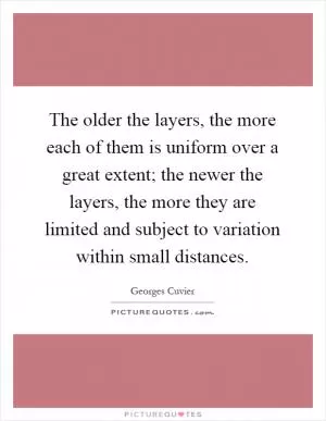 The older the layers, the more each of them is uniform over a great extent; the newer the layers, the more they are limited and subject to variation within small distances Picture Quote #1