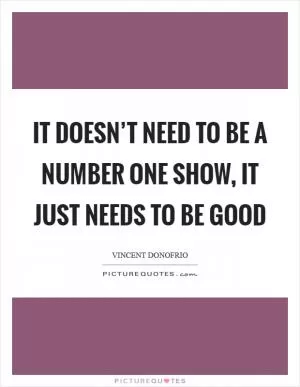 It doesn’t need to be a number one show, it just needs to be good Picture Quote #1