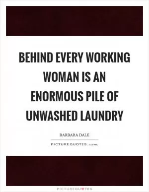 Behind every working woman is an enormous pile of unwashed laundry Picture Quote #1