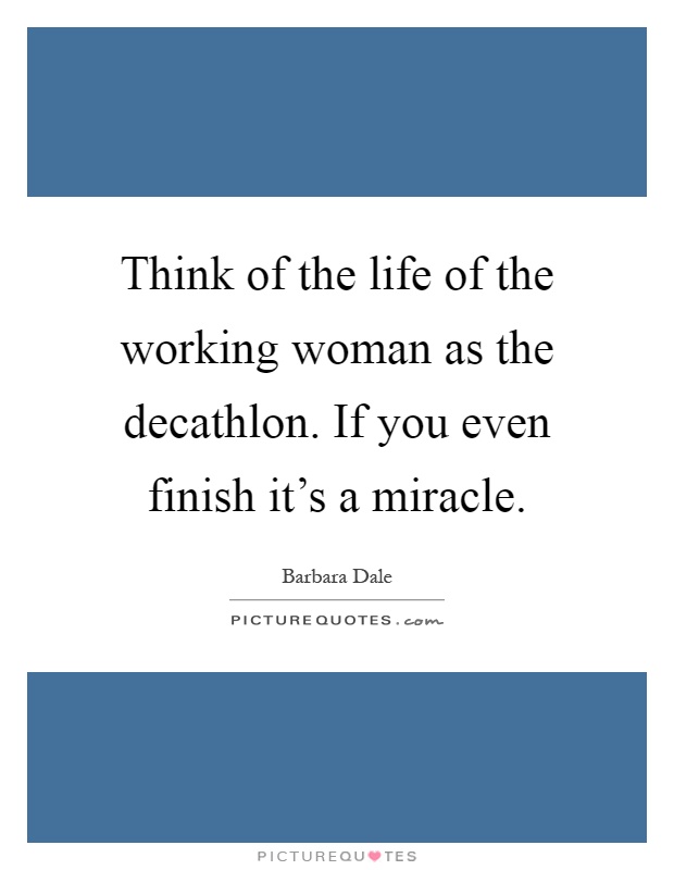 Think of the life of the working woman as the decathlon. If you even finish it's a miracle Picture Quote #1