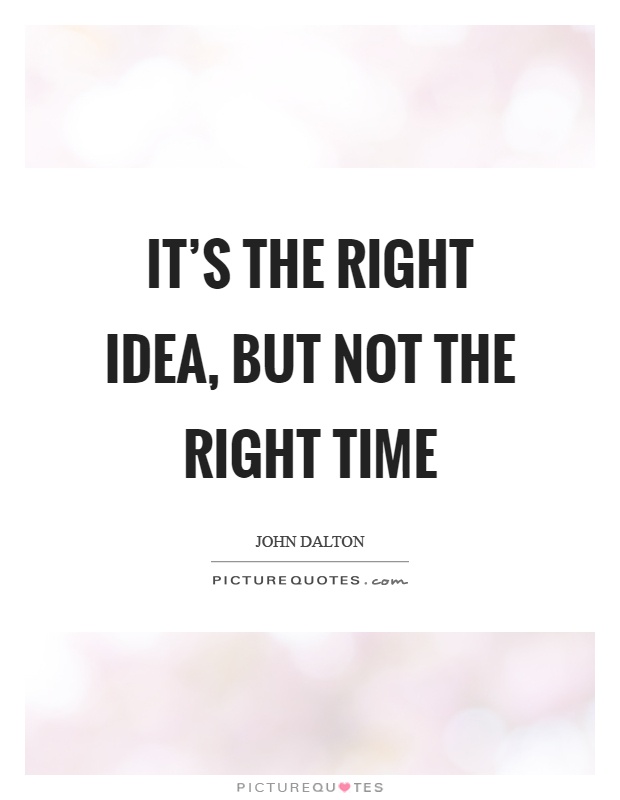 It's the right idea, but not the right time Picture Quote #1